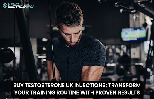 BUY TESTOSTERONE UK INJECTIONS: TRANSFORM YOUR TRAINING ROUTINE WITH PROVEN RESULTS